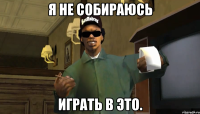 Я не собираюсь играть в это.