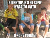 Я Виктор, и я не хочу куда-то идти Я хочу роллы