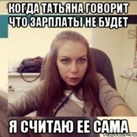 Когда Татьяна говорит что зарплаты не будет Я считаю ее сама