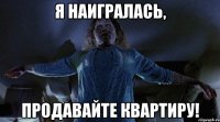 Я НАИГРАЛАСЬ, ПРОДАВАЙТЕ КВАРТИРУ!
