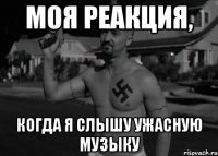 моя реакция, когда я слышу ужасную музыку