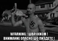  WFАRNING ! ШВАЧКИЗМ ! ВНИМАНИЕ ОПАСНО ШО ПИЗДЕТС !