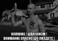  WАRNING ! ШВАЧКИЗМ ! ВНИМАНИЕ ОПАСНО ШО ПИЗДЕТС !