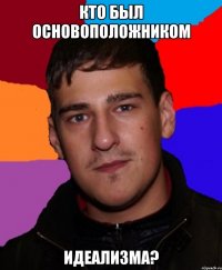 Кто был основоположником Идеализма?
