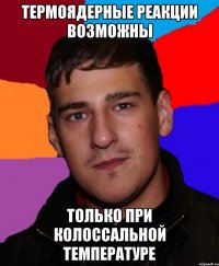 Термоядерные реакции возможны только при колоссальной температуре