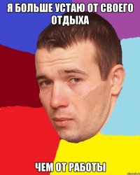 Я больше устаю от своего отдыха чем от работы