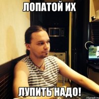 лопатой их лупить надо!