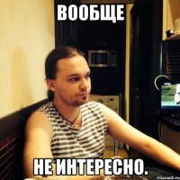 вообще не интересно.