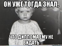 он уже тогда знал, что диплома ему не видать