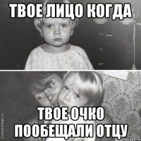 Твое лицо когда Твое очко пообещали отцу