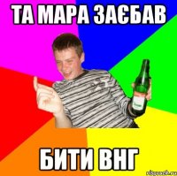 Та Мара заєбав Бити внг