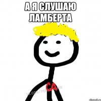 А я слушаю Ламберта 
