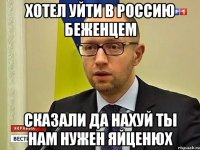 ХОТЕЛ УЙТИ В РОССИЮ БЕЖЕНЦЕМ СКАЗАЛИ ДА НАХУЙ ТЫ НАМ НУЖЕН ЯЙЦЕНЮХ