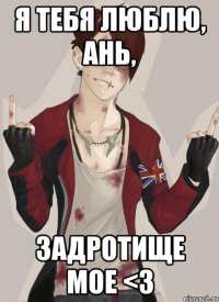 Я тебя люблю, Ань, задротище мое <3