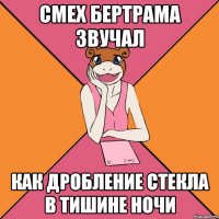 Смех Бертрама звучал как дробление стекла в тишине ночи