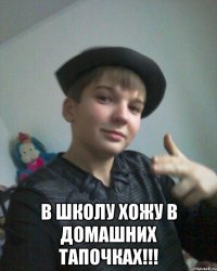  В школу хожу в домашних тапочках!!!