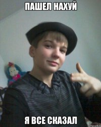 пашел нахуй я все сказал