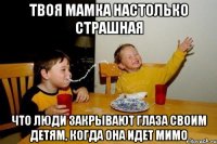 твоя мамка настолько страшная что люди закрывают глаза своим детям, когда она идет мимо