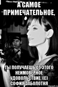 А самое примечательное, ты получаешь от этого неимоверное удовольствие. (с) София Заболотня