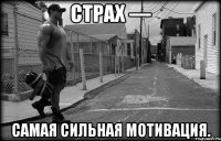 Страх — самая сильная мотивация.