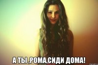  А ты ,Рома,сиди дома!