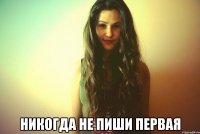  Никогда не пиши первая