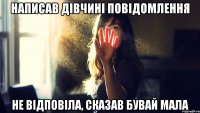 написав дівчині повідомлення не відповіла, сказав бувай мала