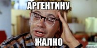 Аргентину Жалко