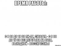 Время работы: c 8 00 до 18 30 пн-пт, Суббота - с 9 00 до 16 30 без перерыва на обед. выходной - восскресенье