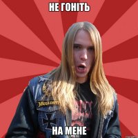 Не гоніть На мене