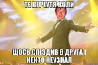 те вітчутя коли щось спіздив в друга і некто неузнал