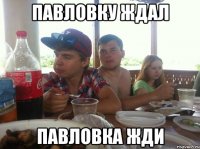 Павловку ждал Павловка жди