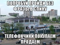 попробуй пройди без фразы в спину ТЕЛЕФОНЧИКИ ПОКУПАЕМ ПРОДАЕМ