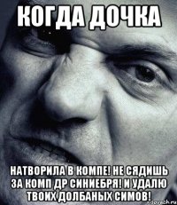 Когда дочка Натворила в компе! Не сядишь за комп др синиебря! И удалю твоих долбаных симов!