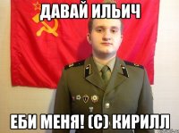 Давай Ильич Еби меня! (с) кирилл