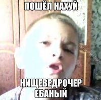 Пошёл нахуй Нищеведрочер ебаный