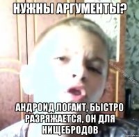 нужны аргументы? андроид логаит, быстро разряжается, он для нищебродов