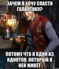 Зачем я хочу спасти галактику? Потому что я один из идиотов, который в ней живёт