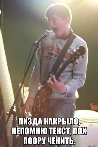  ПИЗДА НАКРЫЛО, НЕПОМНЮ ТЕКСТ, ПОХ ПООРУ ЧЕНИТЬ.
