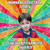 мамка не отпустила гулять сказал друзьям что заболел