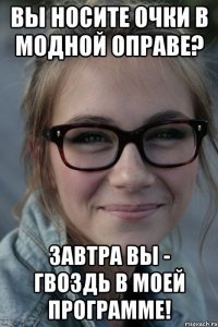 Вы носите очки в модной оправе? Завтра Вы - гвоздь в моей программе!