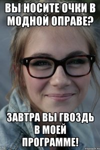 Вы носите очки в модной оправе? Завтра Вы гвоздь в моей программе!