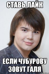 Ставь лайк Если чубурову зовут галя