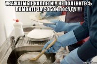 Уважаемые коллеги!!! Не поленитесь помойте за собой посуду!!!! 