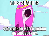 А вы знали !? что бульон магги похож на блювотину.
