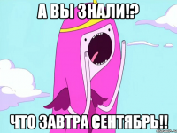 А вы знали!? Что завтра сентябрь!!