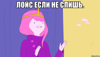 Лойс если не спишь. 