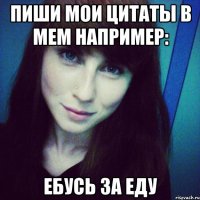 пиши мои цитаты в мем например: ебусь за еду