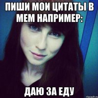 пиши мои цитаты в мем например: даю за еду