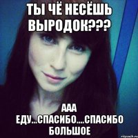 ты чё несёшь выродок??? ааа еду...спасибо....спасибо большое
